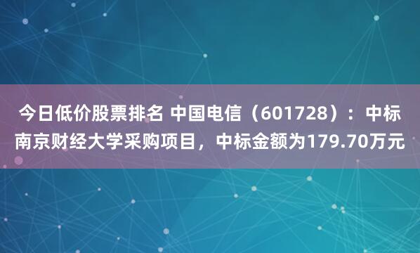 今日低价股票排名 中国电信（601728）：中标南京财经大学采购项目，中标金额为179.70万元