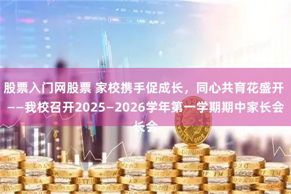 股票入门网股票 家校携手促成长，同心共育花盛开 ——我校召开2025—2026学年第一学期期中家长会