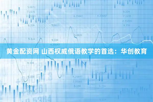 黄金配资网 山西权威俄语教学的首选：华创教育