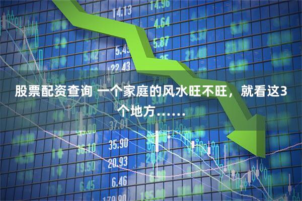 股票配资查询 一个家庭的风水旺不旺,就看这3个地方……