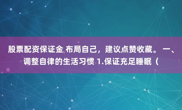 股票配资保证金 布局自己,建议点赞收藏。 一、调整自律的生活习惯 1.保证充足睡眠(