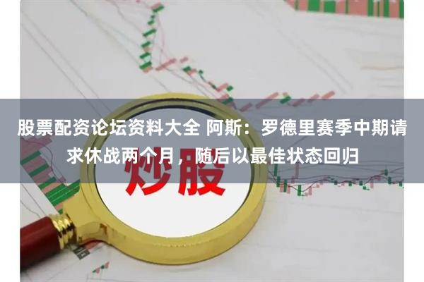 股票配资论坛资料大全 阿斯：罗德里赛季中期请求休战两个月，随后以最佳状态回归