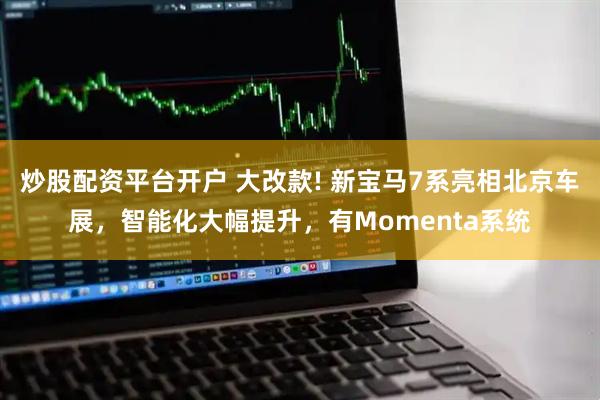 炒股配资平台开户 大改款! 新宝马7系亮相北京车展，智能化大幅提升，有Momenta系统
