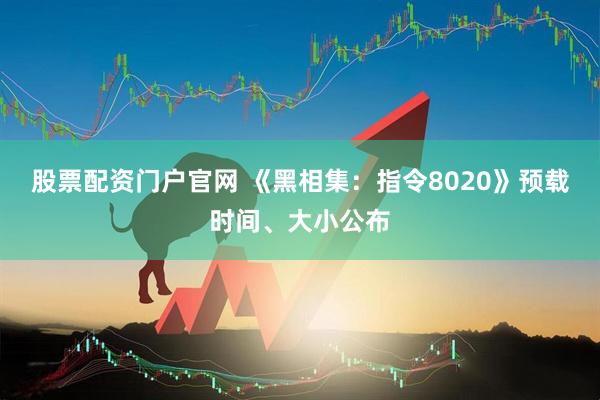 股票配资门户官网 《黑相集：指令8020》预载时间、大小公布