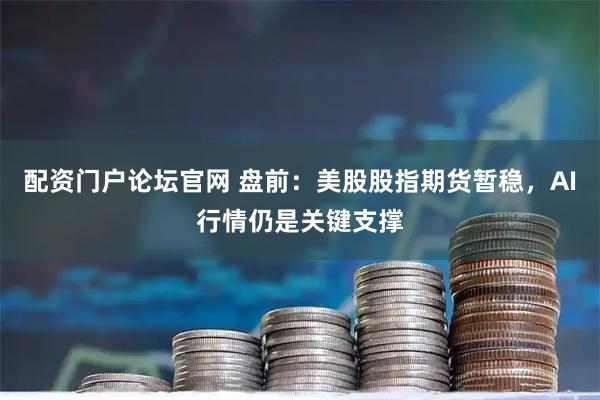 配资门户论坛官网 盘前：美股股指期货暂稳，AI行情仍是关键支撑