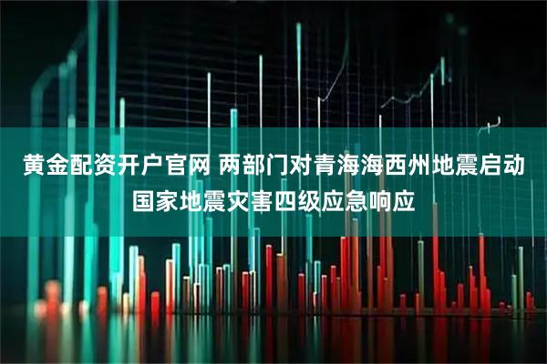 黄金配资开户官网 两部门对青海海西州地震启动国家地震灾害四级应急响应
