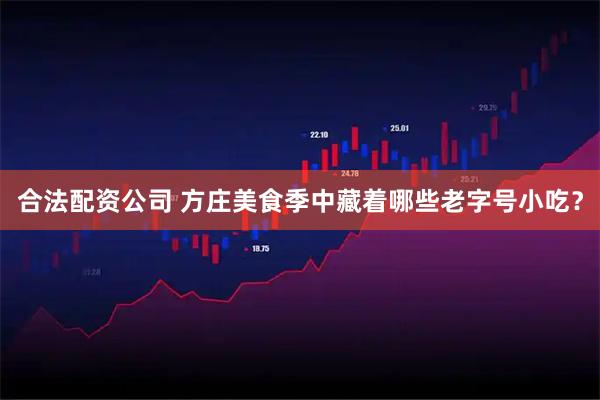 合法配资公司 方庄美食季中藏着哪些老字号小吃？